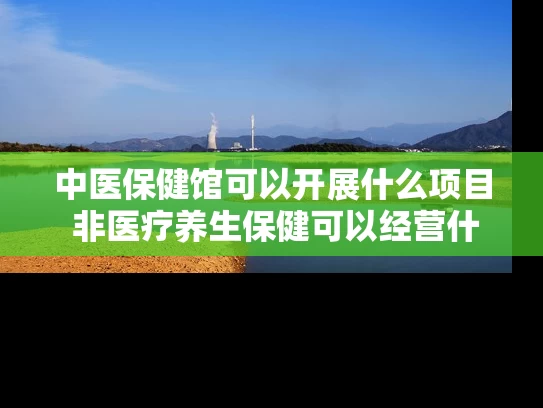 中医保健馆可以开展什么项目 非医疗养生保健可以经营什么
