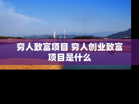 穷人致富项目 穷人创业致富项目是什么