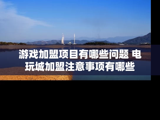 游戏加盟项目有哪些问题 电玩城加盟注意事项有哪些