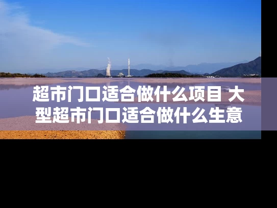 超市门口适合做什么项目 大型超市门口适合做什么生意