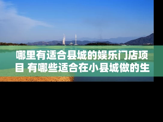哪里有适合县城的娱乐门店项目 有哪些适合在小县城做的生意