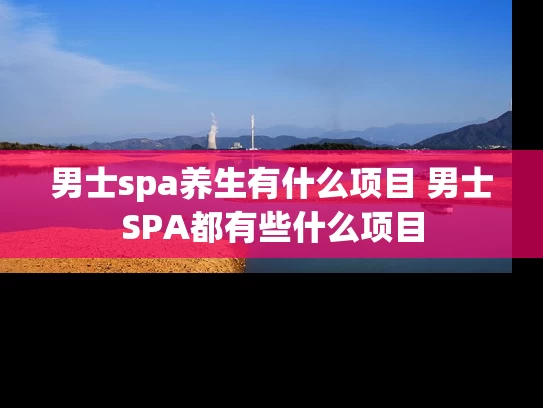 男士spa养生有什么项目 男士SPA都有些什么项目