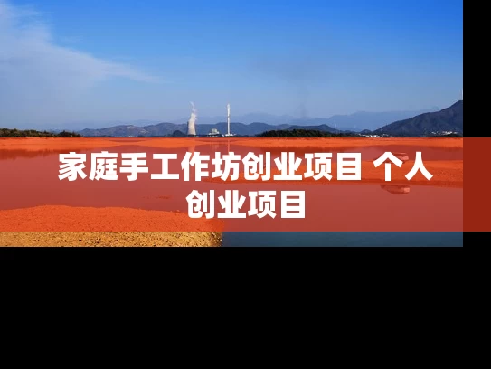 家庭手工作坊创业项目 个人创业项目