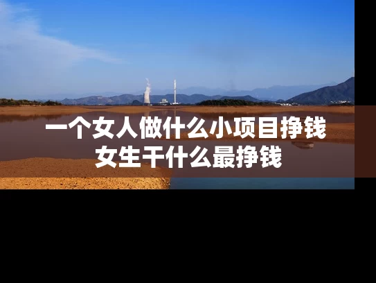 一个女人做什么小项目挣钱 女生干什么最挣钱