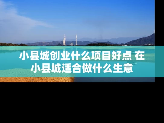 小县城创业什么项目好点 在小县城适合做什么生意