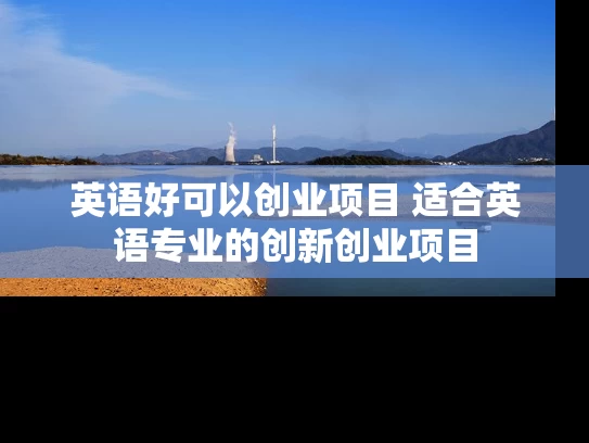英语好可以创业项目 适合英语专业的创新创业项目