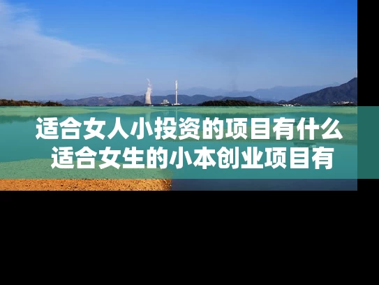 适合女人小投资的项目有什么 适合女生的小本创业项目有哪些