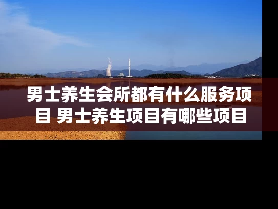 男士养生会所都有什么服务项目 男士养生项目有哪些项目