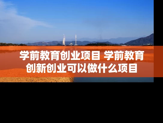 学前教育创业项目 学前教育创新创业可以做什么项目