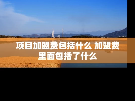 项目加盟费包括什么 加盟费里面包括了什么
