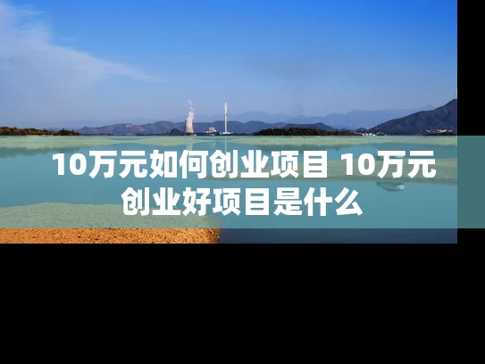 10万元如何创业项目 10万元创业好项目是什么