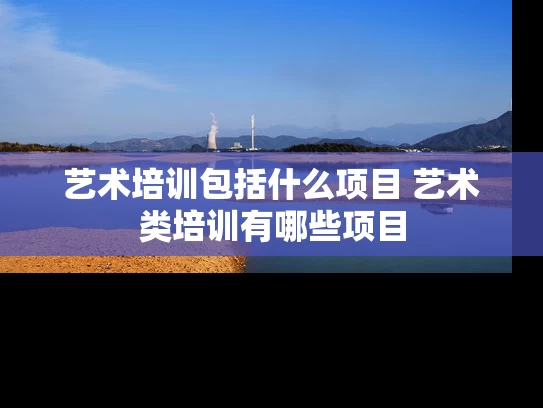 艺术培训包括什么项目 艺术类培训有哪些项目
