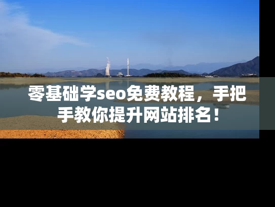 零基础学seo免费教程，手把手教你提升网站排名！