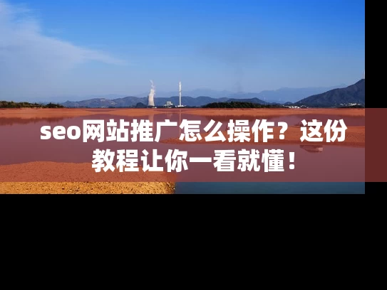 seo网站推广怎么操作？这份教程让你一看就懂！