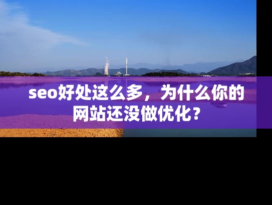 seo好处这么多，为什么你的网站还没做优化？