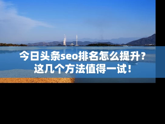 今日头条seo排名怎么提升？这几个方法值得一试！