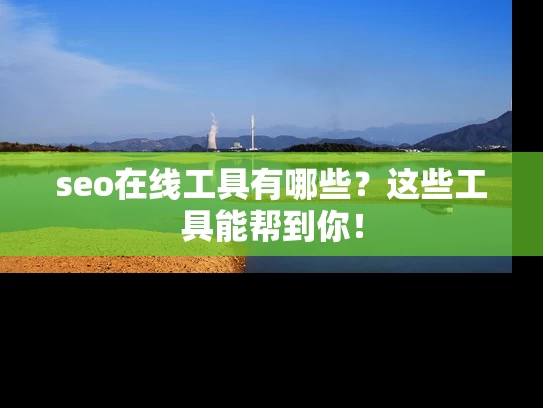 seo在线工具有哪些？这些工具能帮到你！