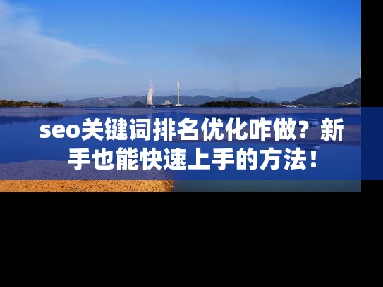 seo关键词排名优化咋做？新手也能快速上手的方法！