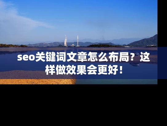 seo关键词文章怎么布局？这样做效果会更好！