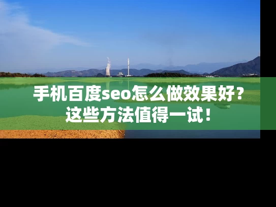 手机百度seo怎么做效果好？这些方法值得一试！