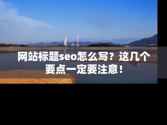 网站标题seo怎么写？这几个要点一定要注意！