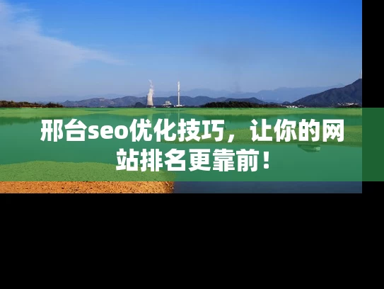 邢台seo优化技巧，让你的网站排名更靠前！