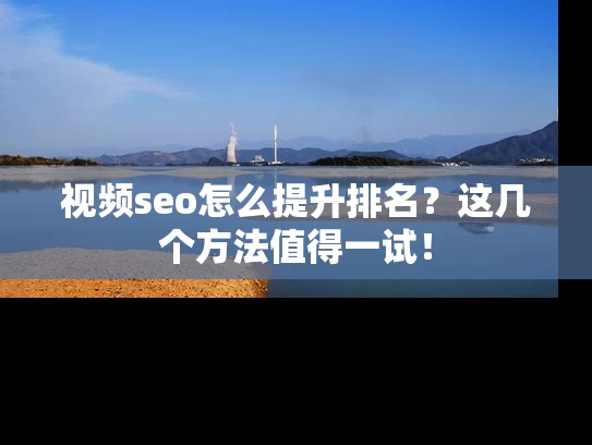 视频seo怎么提升排名？这几个方法值得一试！