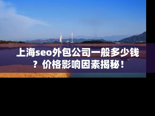 上海seo外包公司一般多少钱？价格影响因素揭秘！