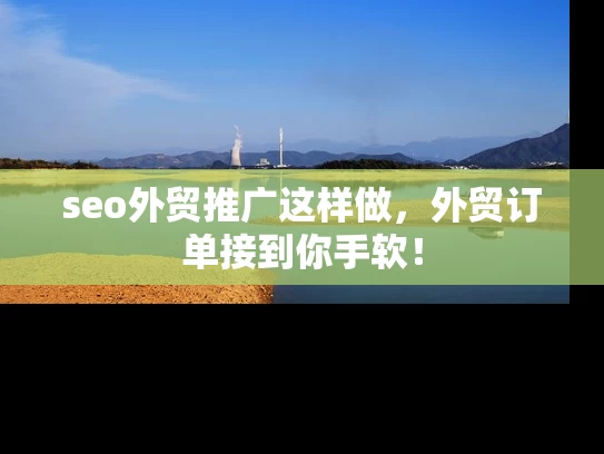 seo外贸推广这样做，外贸订单接到你手软！