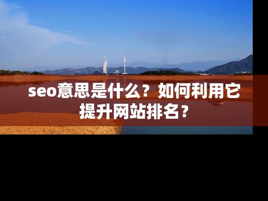 seo意思是什么？如何利用它提升网站排名？