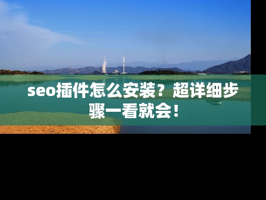 seo插件怎么安装？超详细步骤一看就会！