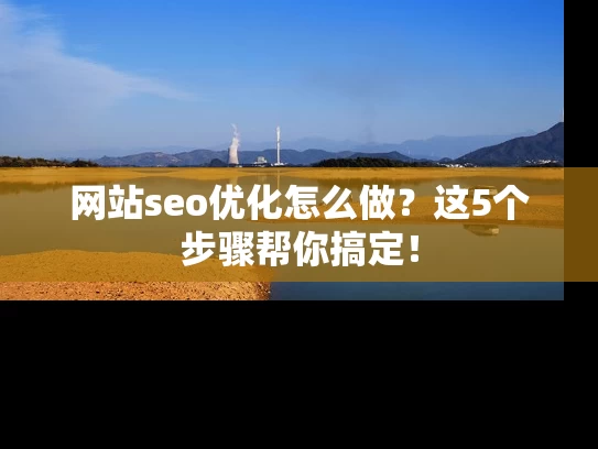 网站seo优化怎么做？这5个步骤帮你搞定！