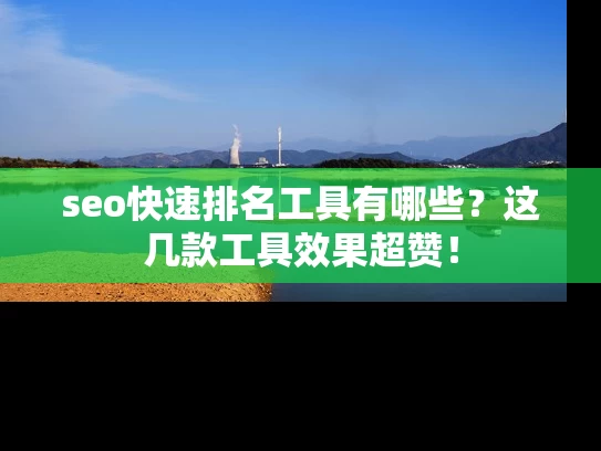 seo快速排名工具有哪些？这几款工具效果超赞！