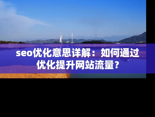 seo优化意思详解：如何通过优化提升网站流量？