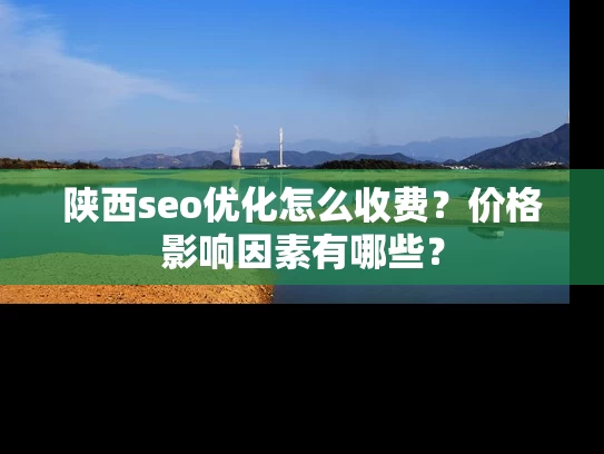 陕西seo优化怎么收费？价格影响因素有哪些？