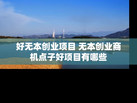 好无本创业项目 无本创业商机点子好项目有哪些