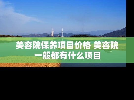 美容院保养项目价格 美容院一般都有什么项目
