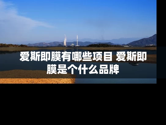 爱斯即膜有哪些项目 爱斯即膜是个什么品牌