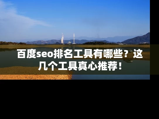 百度seo排名工具有哪些?这几个工具真心推荐! 百度seo排名工具有哪些?这几个工具真心推荐!