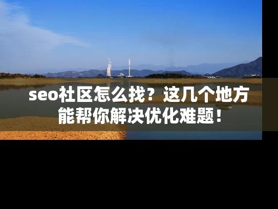 seo社区怎么找？这几个地方能帮你解决优化难题！