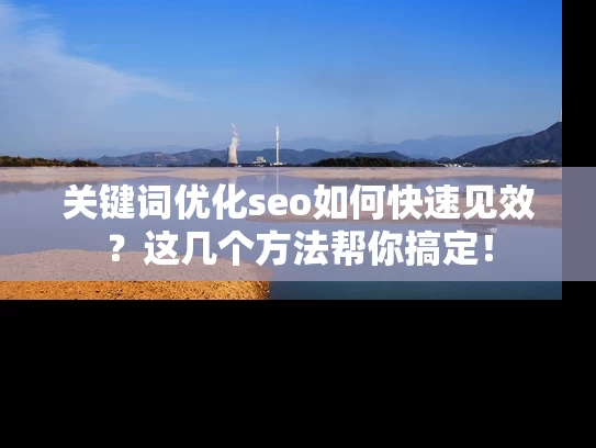 关键词优化seo如何快速见效？这几个方法帮你搞定！