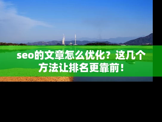 seo的文章怎么优化？这几个方法让排名更靠前！