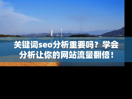关键词seo分析重要吗？学会分析让你的网站流量翻倍！