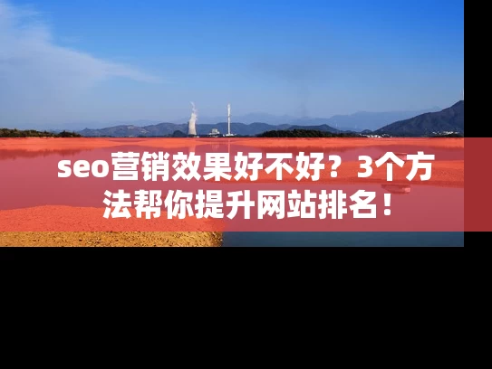 seo营销效果好不好?3个方法帮你提升网站排名! seo营销效果好不好?3个方法帮你提升网站排名!