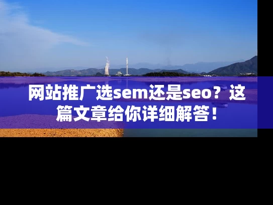 网站推广选sem还是seo？这篇文章给你详细解答！