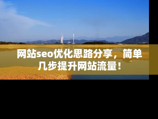 网站seo优化思路分享,简单几步提升网站流量! 网站seo优化思路分享,简单几步提升网站流量!