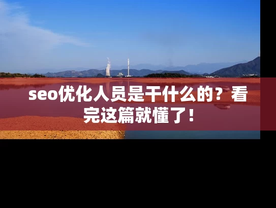 seo优化人员是干什么的？看完这篇就懂了！
