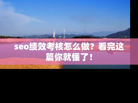 seo绩效考核怎么做？看完这篇你就懂了！