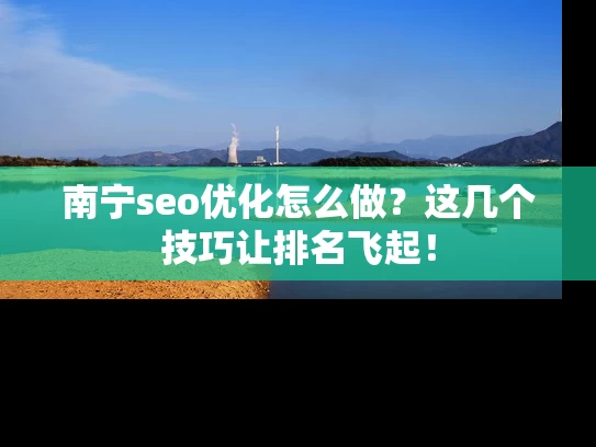 南宁seo优化怎么做？这几个技巧让排名飞起！