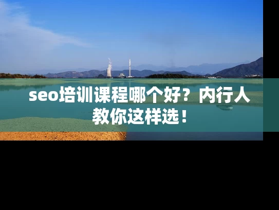seo培训课程哪个好？内行人教你这样选！